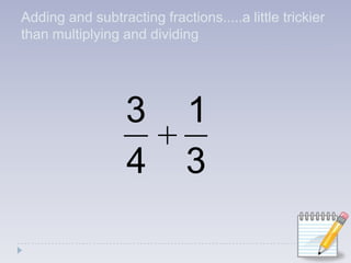 Adding and subtracting fractions.....a little trickier than multiplying and dividing