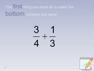 The first thing you must do is make the bottom numbers the same