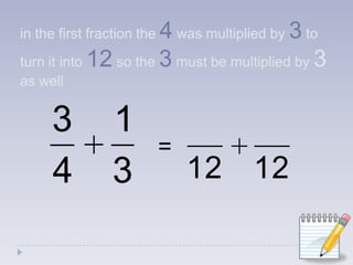in the first fraction the 4 was multiplied by 3 to turn it into 12 so the 3must be multiplied by 3 as well=