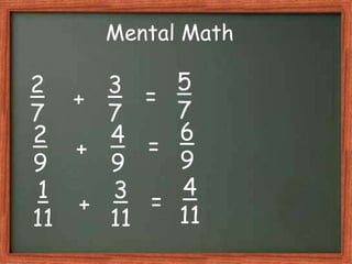 Mental Math
2
7
3
7
5
7
+ =
2
9
4
9
6
9
+ =
1
11
3
11
4
11
+ =
 