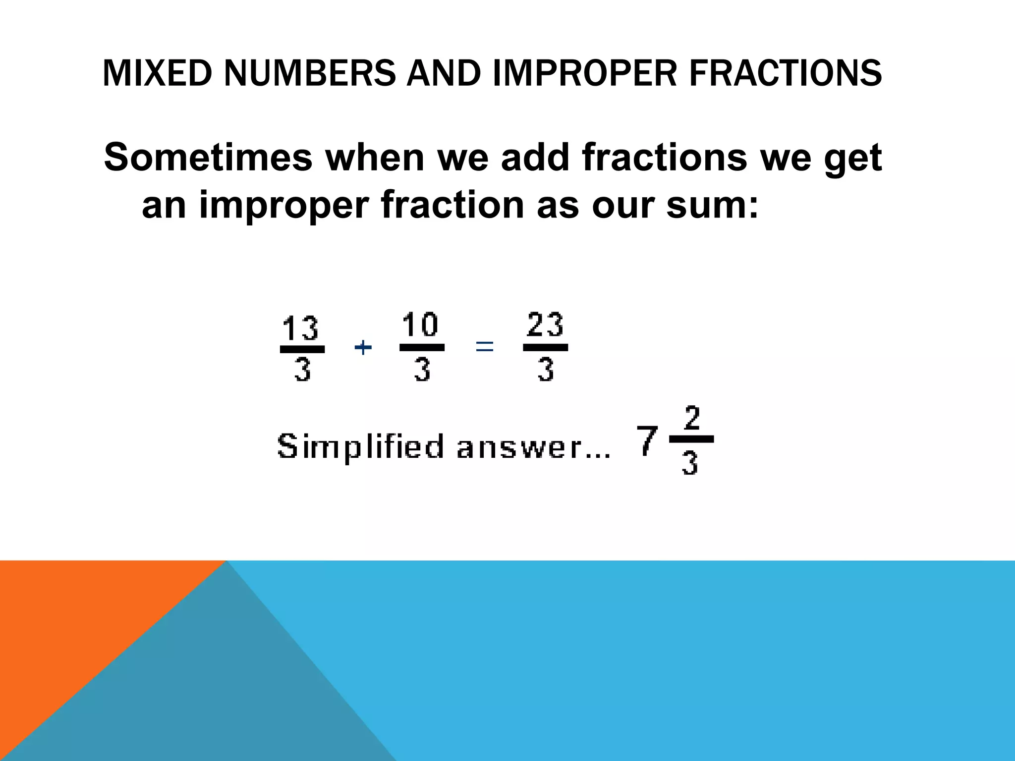 Mixed Numbers and Improper FractionsSometimes when we add fractions we get an improper fraction as our sum: