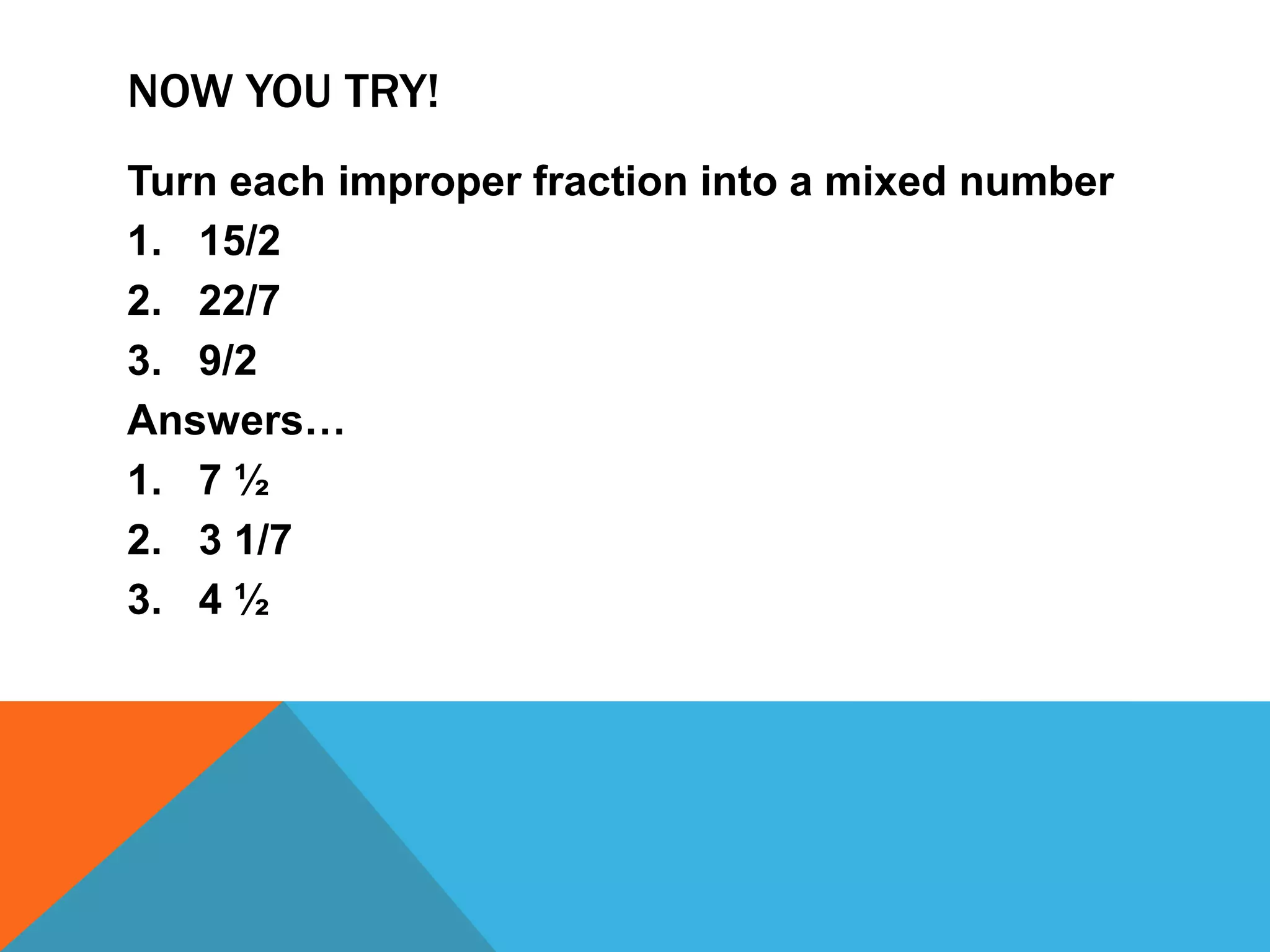Now you try!Turn each improper fraction into a mixed number15/222/79/2Answers…7 ½3 1/74 ½ 