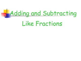 Adding and Subtracting
Like Fractions
 