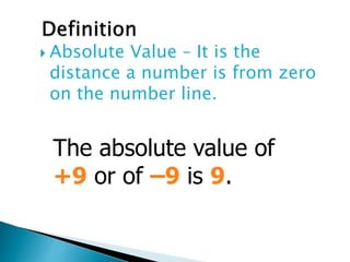  Absolute Value – It is the
distance a number is from zero
on the number line.
The absolute value of
+9 or of –9 is 9.
 