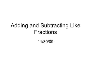 Adding and Subtracting Like Fractions 11/30/09 