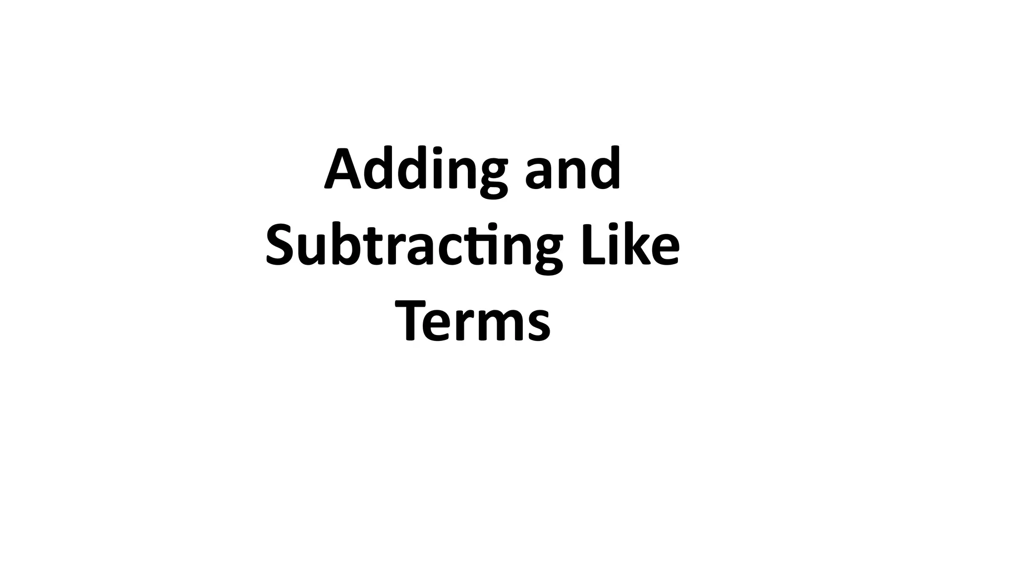 Adding and
Subtracting Like
Terms
 