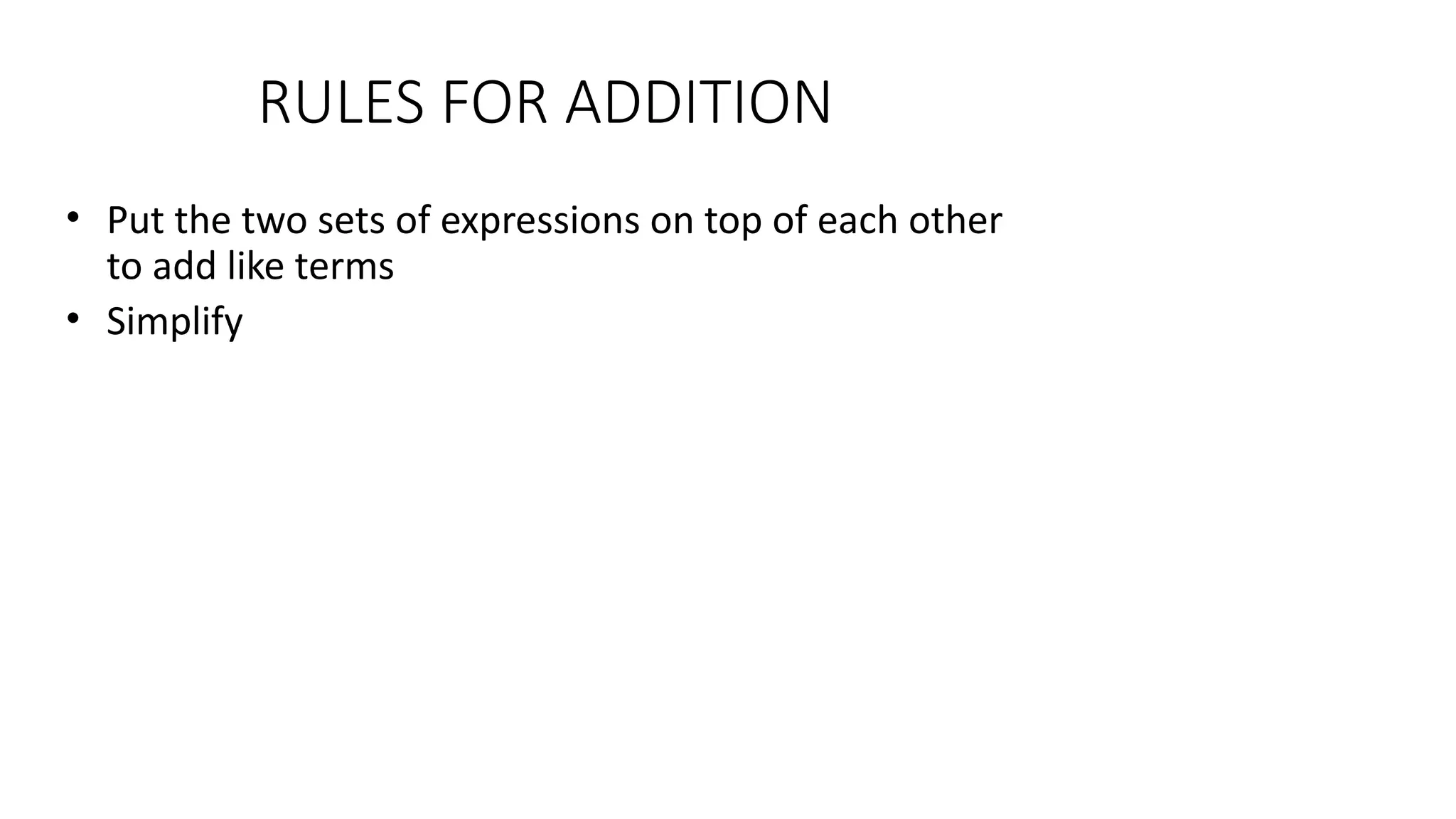 RULES FOR ADDITION
• Put the two sets of expressions on top of each other
to add like terms
• Simplify
 