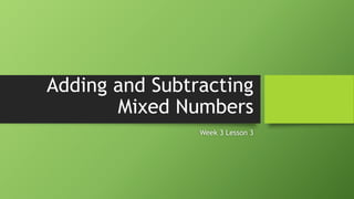 Adding and Subtracting
Mixed Numbers
Week 3 Lesson 3
 