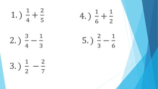 1. )
1
4
+
2
5
2. )
3
4
−
1
3
3. )
1
2
−
2
7
4. )
1
6
+
1
2
5. )
2
3
−
1
6