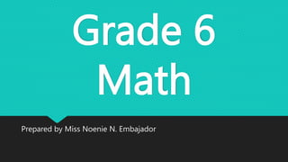 Grade 6
Math
Prepared by Miss Noenie N. Embajador
 