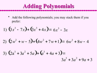 Adding Polynomials
1) 3x3
 7x
  3x3
 4x
  6x3
 3x
2) 2w2
 w  5
  4w2
 7w 1
  6w2
 8w  4
3) 2a3
 3a2
 5a
  a3
 4a  3
 
3a3
 3a2
 9a  3
• Add the following polynomials; you may stack them if you
prefer:
 
