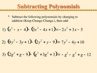 Subtracting Polynomials
1) x2
 x  4
  3x2
 4x 1
  2x2
 3x  5
2) 9y
2
 3y  1
  2y
2
 y  9
  7y2
 4y 10
3) 2g2
 g  9
  g3
3g2
 3
   g3
 g2
 g  12
• Subtract the following polynomials by changing to
addition (Keep-Change-Change.), then add:
 