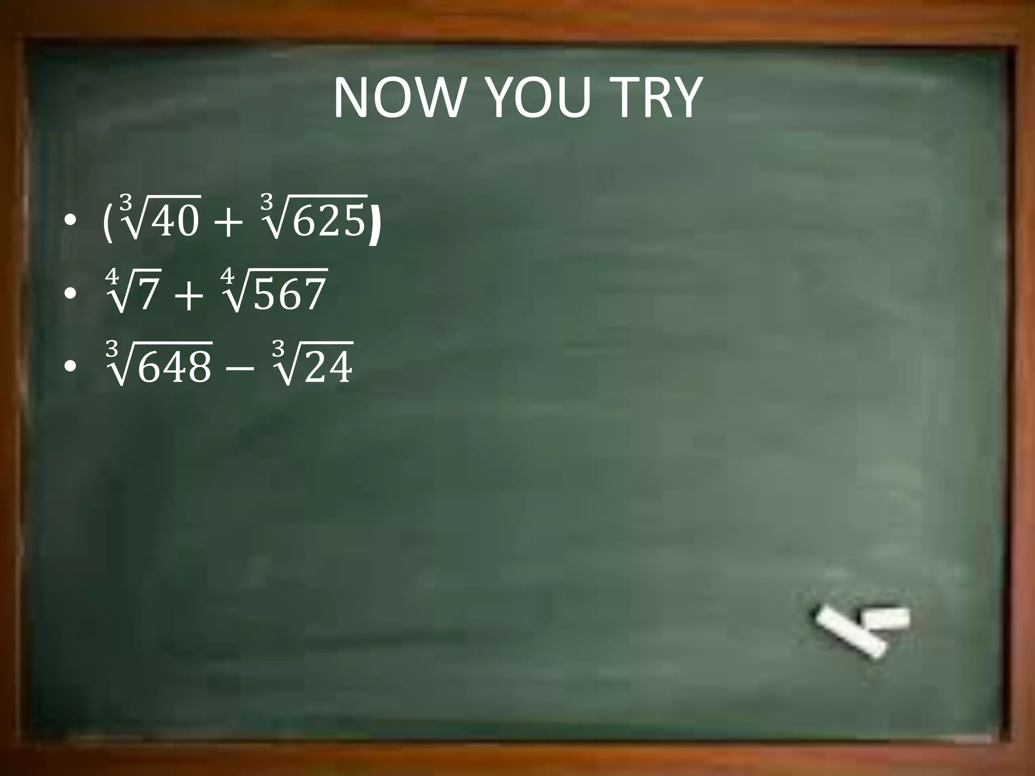 NOW YOU TRY
• ( 40
3
+ 625
3
)
• 7
4
+ 567
4
• 648
3
− 24
3