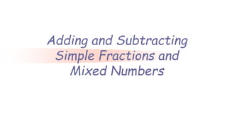 Adding and Subtracting
Simple Fractions and
Mixed Numbers
 