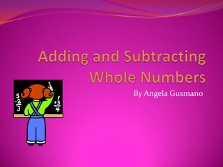 Adding and Subtracting Whole Numbers By Angela Gusmano 