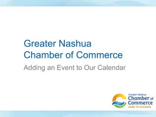 Greater Nashua
Chamber of Commerce
Adding an Event to Our Calendar
 