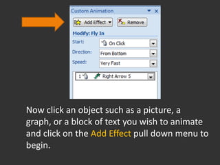 Now click an object such as a picture, a
graph, or a block of text you wish to animate
and click on the Add Effect pull down menu to
begin.
 