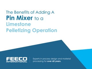 Pin Mixer to a
Experts in process design and material
processing for over 60 years.
Limestone
Pelletizing Operation
The Benefits of Adding A
 
