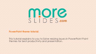 PowerPoint theme tutorial.

This tutorial explains to you to Solve resizing issues in PowerPoint Point
themes for best productivity and presentation.
 