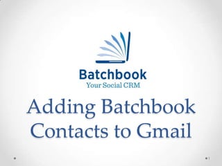 Adding Batchbook
Contacts to Gmail
                    1
 