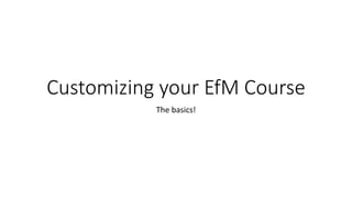 Customizing your EfM Course
The basics!
 