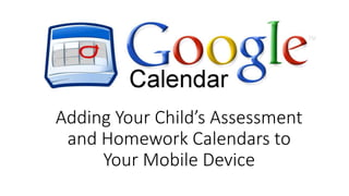 Adding Your Child’s Assessment
and Homework Calendars to
Your Mobile Device
 