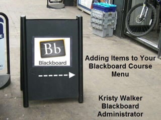 Adding Items to your
Blackboard Course Menu
Kristy Walker
Blackboard Administrator
Rappahannock Community
College
 