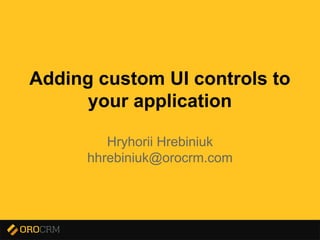 Presentation title here
Adding custom UI controls to
your application
Hryhorii Hrebiniuk
hhrebiniuk@orocrm.com
 