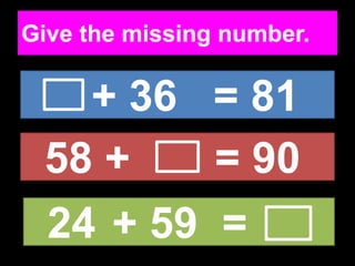 Give the missing number.
+ 36 = 81
58 + = 90
24 + 59 =
 