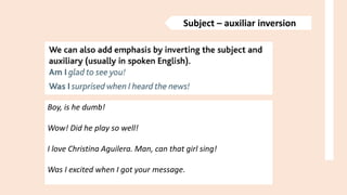 Subject – auxiliar inversion
Boy, is he dumb!
Wow! Did he play so well!
I love Christina Aguilera. Man, can that girl sing!
Was I excited when I got your message.
 