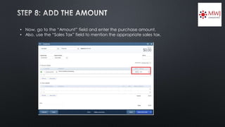 • Now, go to the “Amount” field and enter the purchase amount.
• Also, use the “Sales Tax” field to mention the appropriate sales tax.
 