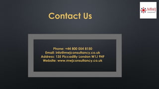 Contact Us
Phone: +44 800 054 8150
Email: info@mwjconsultancy.co.uk
Address: 135 Piccadilly London W1J 9HF
Website: www.mwjconsultancy.co.uk
 