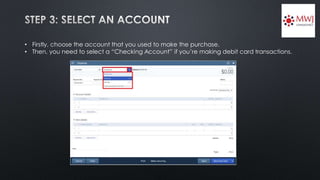 • Firstly, choose the account that you used to make the purchase.
• Then, you need to select a “Checking Account” if you’re making debit card transactions.
 