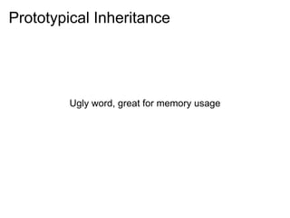 Prototypical Inheritance




         Ugly word, great for memory usage
 