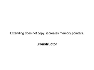 Extending does not copy, it creates memory pointers.


                  .constructor
 