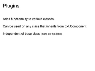 Plugins

Adds functionality to various classes

Can be used on any class that inherits from Ext.Component

Independent of base class (more on this later)
 