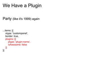 We Have a Plugin

Party (like it's 1999) again


...items: [{
    xtype: 'custompanel',
    border: true,
    plugins: [{
       ptype: 'plugin-name',
       isAwesome: false
    }]
}]
 