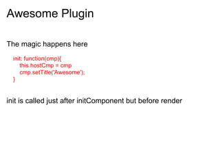 Awesome Plugin

The magic happens here
  init: function(cmp){
     this.hostCmp = cmp
     cmp.setTitle('Awesome');
  }


init is called just after initComponent but before render
 