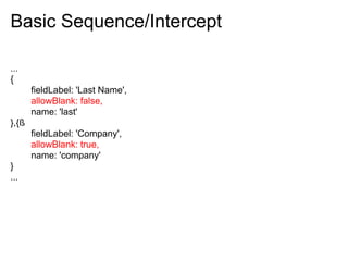 Basic Sequence/Intercept

...
{
       fieldLabel: 'Last Name',
       allowBlank: false,
       name: 'last'
},{ß
       fieldLabel: 'Company',
       allowBlank: true,
       name: 'company'
}
...
 