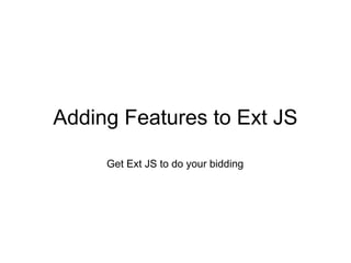 Adding Features to Ext JS

     Get Ext JS to do your bidding
 