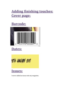 Adding finishing touches:
Cover page:
Barcode:
Dates:
Issues:
I never added an issue onto my magazine.
 