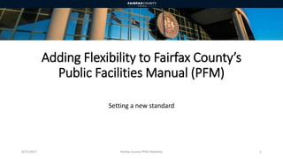 Adding Flexibility to Fairfax County’s
Public Facilities Manual (PFM)
Setting a new standard
9/21/2017 Fairfax County PFM Flexibility 1
 