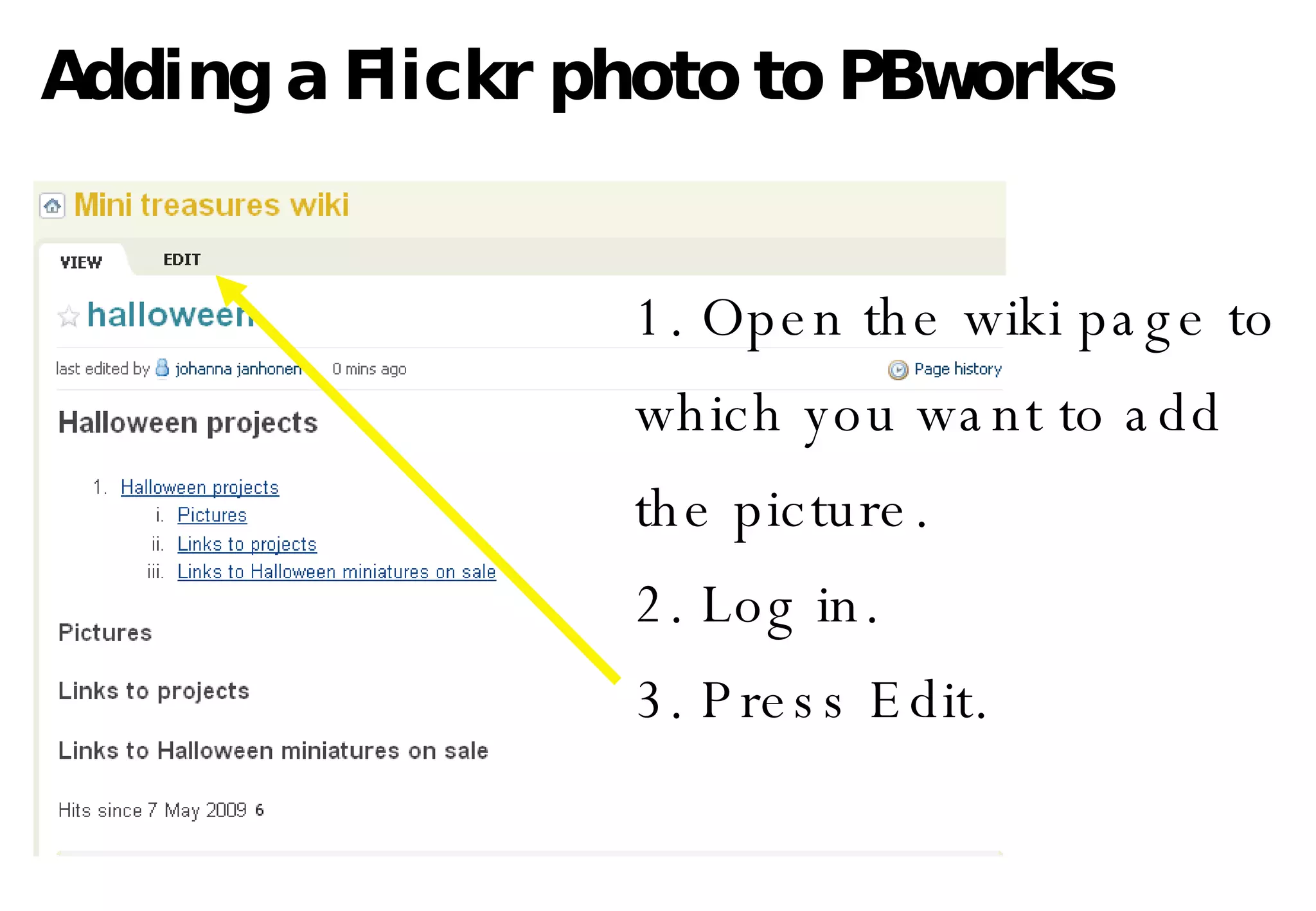 Adding a Flickr photo to PBworks 1. Open the wiki page to  which you want to add the picture.  2. Log in. 3. Press Edit. 