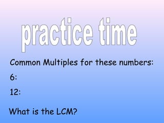 Common Multiples for these numbers:
6:
12:
What is the LCM?
 