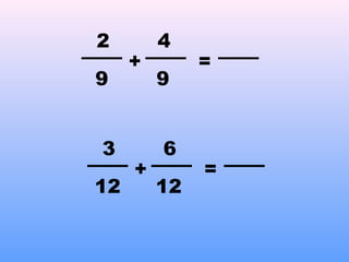 +
2
9
=
9
4
+
3
12
=
12
6
 