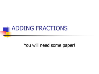 ADDING FRACTIONS
You will need some paper!
 