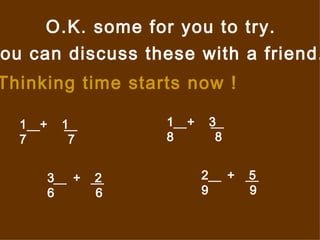 O.K. some for you to try. You can discuss these with a friend. Thinking time starts now ! +  1 7  7  +  3 8  8  3  +  2 6  6  2  +  5 9  9  
