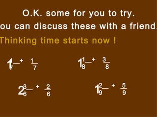 O.K. some for you to try. You can discuss these with a friend. Thinking time starts now ! +  1 7  7  +  3 8  8  3  +  2 6  6  2  +  5 9  9  1 1 1 2 