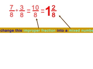 7 8 3 8 + 10 8 2 8 1 We change this  improper fraction  into a  mixed number. 