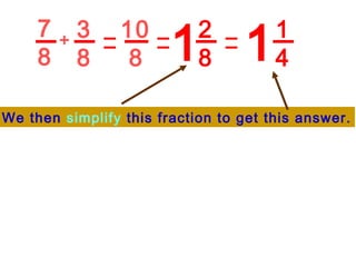 7 8 3 8 + 10 8 2 8 1 1 1 4 We then  simplify  this fraction to get this answer. 